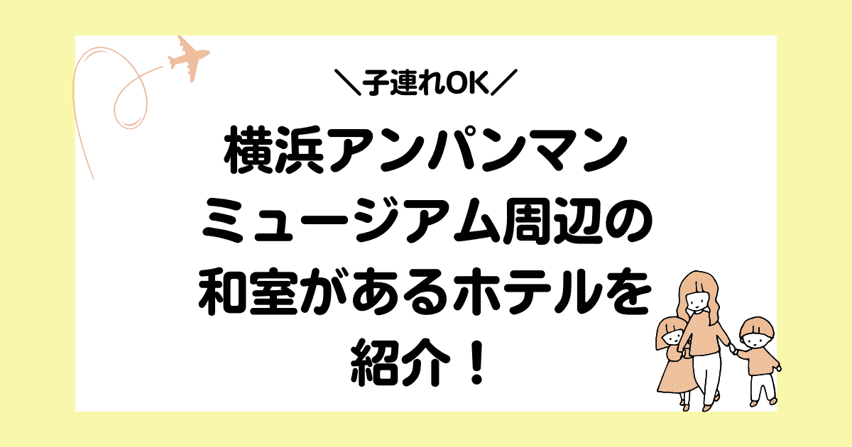 【子連れOK】横浜アンパンマンミュージアム周辺の和室があるホテルを紹介！